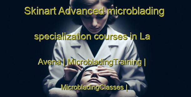 Skinart Advanced microblading specialization courses in La Avena | MicrobladingTraining | MicrobladingClasses | SkinartTraining-Mexico